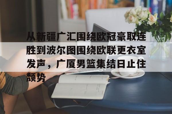 九游体育下载-从新疆广汇围绕欧冠豪取连胜到波尔图围绕欧联更衣室发声，广厦男篮集结日止住颓势